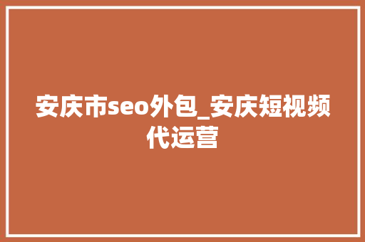 安庆市seo外包_安庆短视频代运营