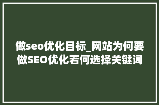 做seo优化目标_网站为何要做SEO优化若何选择关键词才能达到引流的目的 做seo优化目标_网站为何要做SEO优化若何选择关键词才能达到引流的目的 SEO关键词