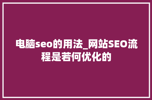 电脑seo的用法_网站SEO流程是若何优化的 电脑seo的用法_网站SEO流程是若何优化的 神马SEO