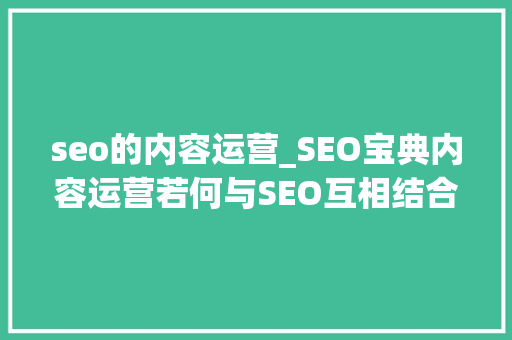 seo的内容运营_SEO宝典内容运营若何与SEO互相结合 seo的内容运营_SEO宝典内容运营若何与SEO互相结合 SEO关键词
