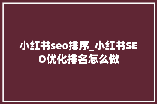 小红书seo排序_小红书SEO优化排名怎么做 小红书seo排序_小红书SEO优化排名怎么做 SEO关键词