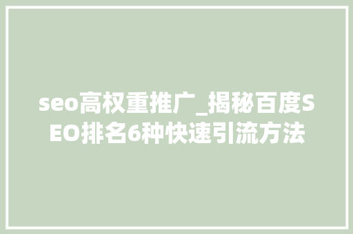 seo高权重推广_揭秘百度SEO排名6种快速引流方法 seo高权重推广_揭秘百度SEO排名6种快速引流方法 SEO关键词