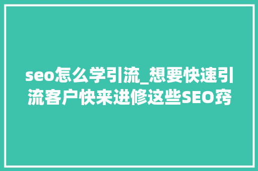seo怎么学引流_想要快速引流客户快来进修这些SEO窍门 seo怎么学引流_想要快速引流客户快来进修这些SEO窍门 必应SEO