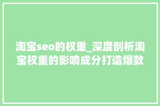 淘宝seo的权重_深度剖析淘宝权重的影响成分打造爆款必须掌握的要点 淘宝seo的权重_深度剖析淘宝权重的影响成分打造爆款必须掌握的要点 必应SEO