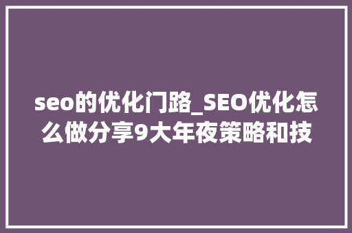 seo的优化门路_SEO优化怎么做分享9大年夜策略和技巧 seo的优化门路_SEO优化怎么做分享9大年夜策略和技巧 神马SEO