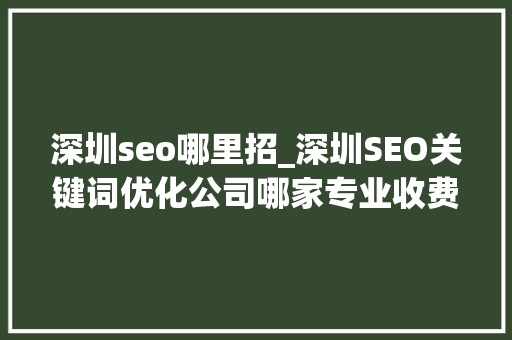 深圳seo哪里招_深圳SEO关键词优化公司哪家专业收费标准是若何 深圳seo哪里招_深圳SEO关键词优化公司哪家专业收费标准是若何 网站建设公司