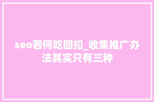 seo若何吃回扣_收集推广办法其实只有三种 seo若何吃回扣_收集推广办法其实只有三种 百度SEO