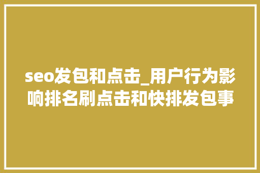 seo发包和点击_用户行为影响排名刷点击和快排发包事理小小教室SEO培训教程 seo发包和点击_用户行为影响排名刷点击和快排发包事理小小教室SEO培训教程 百度SEO