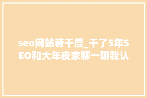 seo网站若干层_干了5年SEO和大年夜家聊一聊我认为的SEO三大年夜境界 seo网站若干层_干了5年SEO和大年夜家聊一聊我认为的SEO三大年夜境界 搜狗SEO