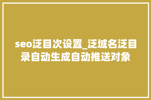 seo泛目次设置_泛域名泛目录自动生成自动推送对象 seo泛目次设置_泛域名泛目录自动生成自动推送对象 网站建设公司