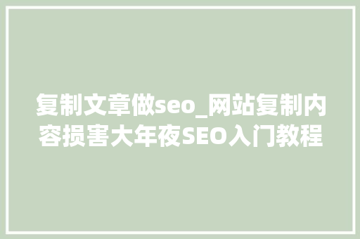 复制文章做seo_网站复制内容损害大年夜SEO入门教程 小小教室 复制文章做seo_网站复制内容损害大年夜SEO入门教程 小小教室 必应SEO