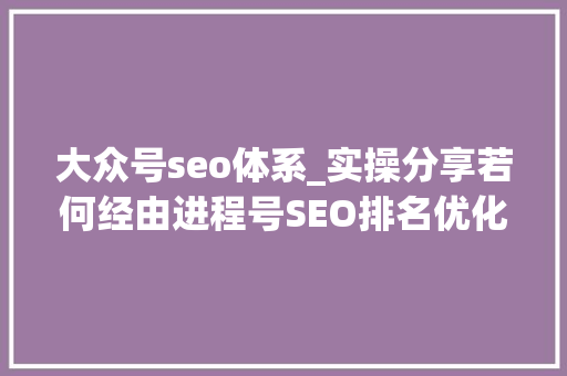 大众号seo体系_实操分享若何经由进程号SEO排名优化获取精准垂直流量 大众号seo体系_实操分享若何经由进程号SEO排名优化获取精准垂直流量 SEO关键词