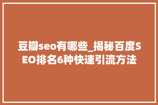 豆瓣seo有哪些_揭秘百度SEO排名6种快速引流方法 豆瓣seo有哪些_揭秘百度SEO排名6种快速引流方法 必应SEO