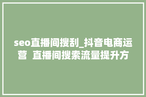 seo直播间搜刮_抖音电商运营  直播间搜索流量提升方法 seo直播间搜刮_抖音电商运营  直播间搜索流量提升方法 SEO关键词