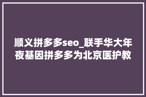 顺义拼多多seo_联手华大年夜基因拼多多为北京医护教师等群体免费供应10万份核酸检测 顺义拼多多seo_联手华大年夜基因拼多多为北京医护教师等群体免费供应10万份核酸检测 必应SEO
