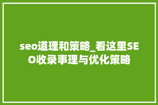 seo道理和策略_看这里SEO收录事理与优化策略 seo道理和策略_看这里SEO收录事理与优化策略 SEO关键词