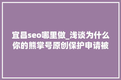 宜昌seo哪里做_浅谈为什么你的熊掌号原创保护申请被拒小小教室seo教程 宜昌seo哪里做_浅谈为什么你的熊掌号原创保护申请被拒小小教室seo教程 SEO关键词
