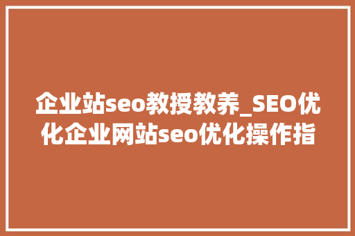 企业站seo教授教养_SEO优化企业网站seo优化操作指南值得收藏 企业站seo教授教养_SEO优化企业网站seo优化操作指南值得收藏 搜狗SEO