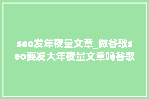 seo发年夜量文章_做谷歌seo要发大年夜量文章吗谷歌seo现在还好做么 seo发年夜量文章_做谷歌seo要发大年夜量文章吗谷歌seo现在还好做么 SEO关键词
