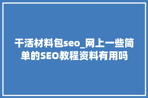 干活材料包seo_网上一些简单的SEO教程资料有用吗 干活材料包seo_网上一些简单的SEO教程资料有用吗 百度SEO