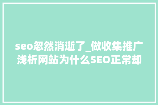 seo忽然消逝了_做收集推广浅析网站为什么SEO正常却溘然没有了收录 seo忽然消逝了_做收集推广浅析网站为什么SEO正常却溘然没有了收录 神马SEO