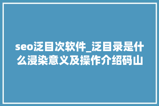 seo泛目次软件_泛目录是什么浸染意义及操作介绍码山侠 百度SEO seo泛目次软件_泛目录是什么浸染意义及操作介绍码山侠 seo泛目次软件_泛目录是什么浸染意义及操作介绍码山侠 百度SEO