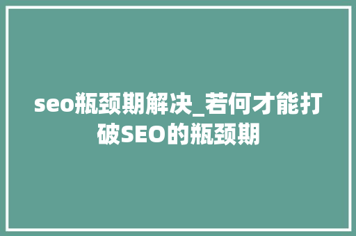 seo瓶颈期解决_若何才能打破SEO的瓶颈期 seo瓶颈期解决_若何才能打破SEO的瓶颈期 网站建设公司