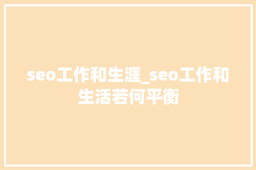 seo工作和生涯_seo工作和生活若何平衡 seo工作和生涯_seo工作和生活若何平衡 搜狗SEO