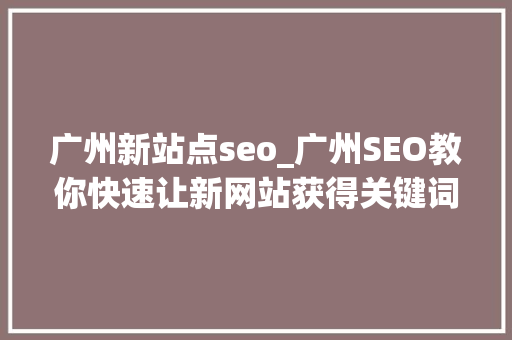 广州新站点seo_广州SEO教你快速让新网站获得关键词排名 广州新站点seo_广州SEO教你快速让新网站获得关键词排名 百度SEO