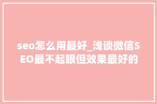 seo怎么用最好_浅谈微信SEO最不起眼但效果最好的增长方法 seo怎么用最好_浅谈微信SEO最不起眼但效果最好的增长方法 必应SEO