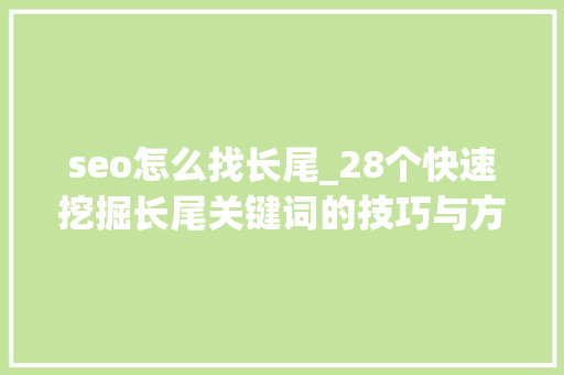 seo怎么找长尾_28个快速挖掘长尾关键词的技巧与方法 seo怎么找长尾_28个快速挖掘长尾关键词的技巧与方法 百度SEO