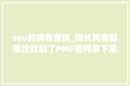 seo的病毒营销_增长黑客新理论找到了PMF若何拿下第一批用户 seo的病毒营销_增长黑客新理论找到了PMF若何拿下第一批用户 百度SEO