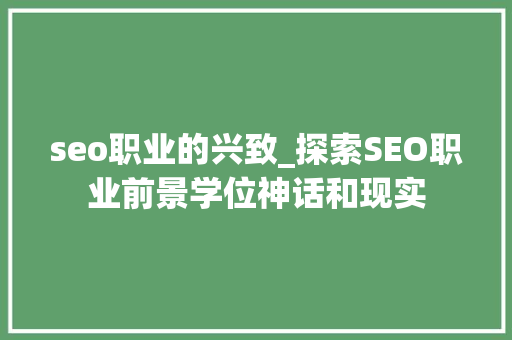seo职业的兴致_探索SEO职业前景学位神话和现实 seo职业的兴致_探索SEO职业前景学位神话和现实 必应SEO