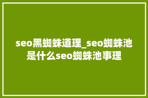 seo黑蜘蛛道理_seo蜘蛛池是什么seo蜘蛛池事理 seo黑蜘蛛道理_seo蜘蛛池是什么seo蜘蛛池事理 百度SEO