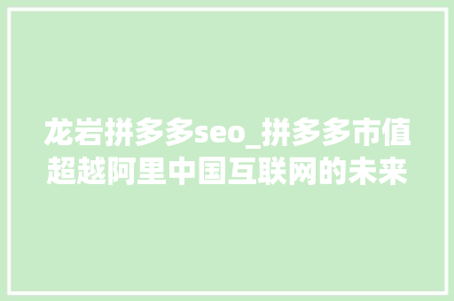 龙岩拼多多seo_拼多多市值超越阿里中国互联网的未来正在交到80夹帐里 龙岩拼多多seo_拼多多市值超越阿里中国互联网的未来正在交到80夹帐里 搜狗SEO