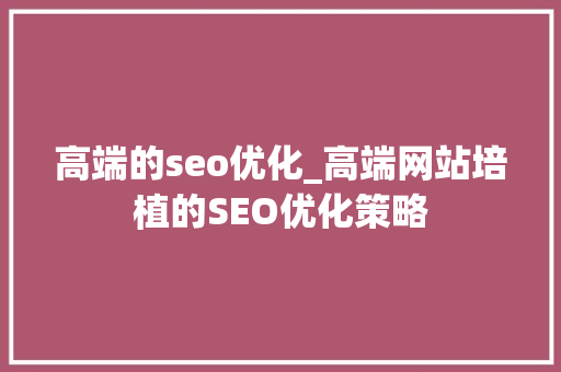 高端的seo优化_高端网站培植的SEO优化策略 高端的seo优化_高端网站培植的SEO优化策略 百度SEO