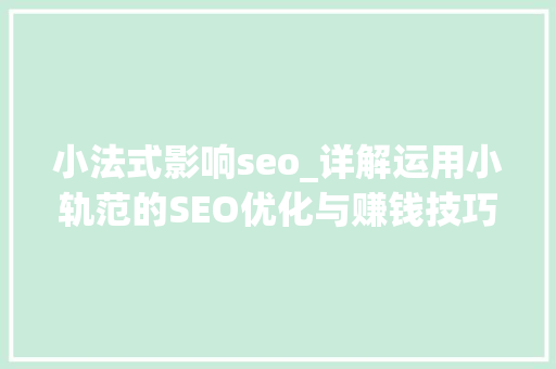 小法式影响seo_详解运用小轨范的SEO优化与赚钱技巧 小法式影响seo_详解运用小轨范的SEO优化与赚钱技巧 必应SEO