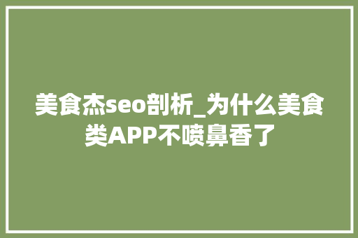 美食杰seo剖析_为什么美食类APP不喷鼻香了 美食杰seo剖析_为什么美食类APP不喷鼻香了 神马SEO
