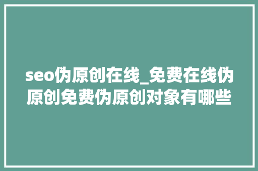 seo伪原创在线_免费在线伪原创免费伪原创对象有哪些 seo伪原创在线_免费在线伪原创免费伪原创对象有哪些 百度SEO