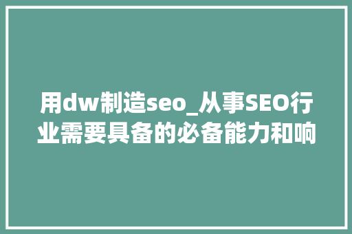 用dw制造seo_从事SEO行业需要具备的必备能力和响应技能 百度SEO 用dw制造seo_从事SEO行业需要具备的必备能力和响应技能 用dw制造seo_从事SEO行业需要具备的必备能力和响应技能 百度SEO
