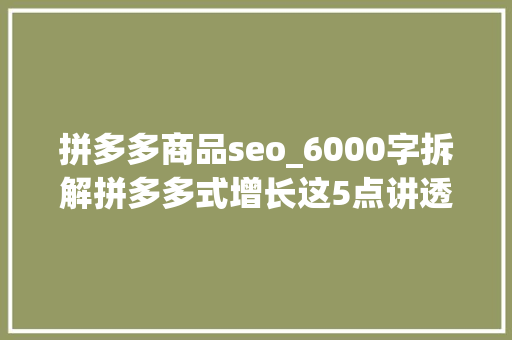 拼多多商品seo_6000字拆解拼多多式增长这5点讲透裂变 拼多多商品seo_6000字拆解拼多多式增长这5点讲透裂变 必应SEO