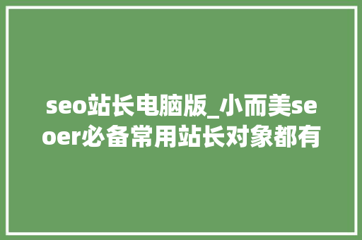 seo站长电脑版_小而美seoer必备常用站长对象都有那些 seo站长电脑版_小而美seoer必备常用站长对象都有那些 SEO关键词