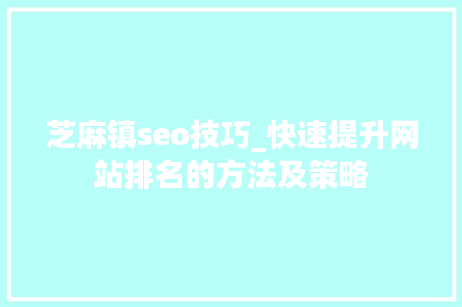 芝麻镇seo技巧_快速提升网站排名的方法及策略 芝麻镇seo技巧_快速提升网站排名的方法及策略 神马SEO