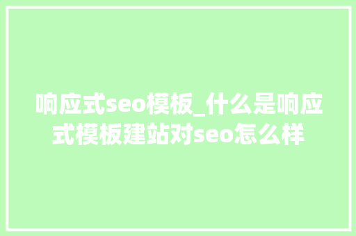 响应式seo模板_什么是响应式模板建站对seo怎么样 搜狗SEO 响应式seo模板_什么是响应式模板建站对seo怎么样 响应式seo模板_什么是响应式模板建站对seo怎么样 搜狗SEO