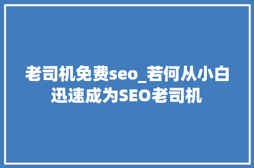 老司机免费seo_若何从小白迅速成为SEO老司机 老司机免费seo_若何从小白迅速成为SEO老司机 搜狗SEO
