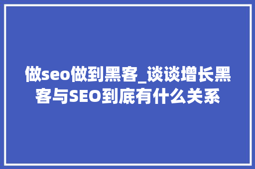 做seo做到黑客_谈谈增长黑客与SEO到底有什么关系 做seo做到黑客_谈谈增长黑客与SEO到底有什么关系 SEO关键词
