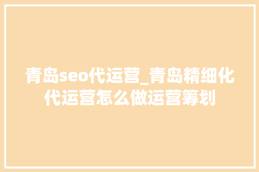 青岛seo代运营_青岛精细化代运营怎么做运营筹划 青岛seo代运营_青岛精细化代运营怎么做运营筹划 SEO关键词