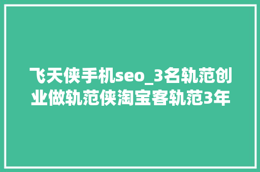 飞天侠手机seo_3名轨范创业做轨范侠淘宝客轨范3年获利跨越300万元 飞天侠手机seo_3名轨范创业做轨范侠淘宝客轨范3年获利跨越300万元 搜狗SEO
