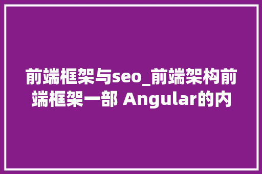 前端框架与seo_前端架构前端框架一部 Angular的内幕 前端框架与seo_前端架构前端框架一部 Angular的内幕 搜狗SEO