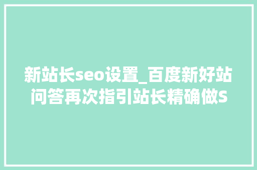 新站长seo设置_百度新好站问答再次指引站长精确做SEO 新站长seo设置_百度新好站问答再次指引站长精确做SEO 百度SEO
